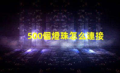 500個燈珠怎么連接電線 LED燈珠怎么連接的